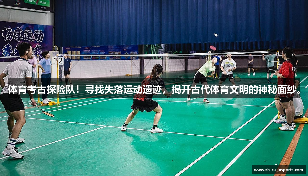 体育考古探险队！寻找失落运动遗迹，揭开古代体育文明的神秘面纱。